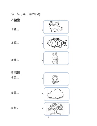 1
认一认，连一连(20 分)
A 动物
1 鱼 。 。
2 兔 。 。
3 猫 。 。
B 花园
4 云 。 。
5 花 。 。
6 树。 。
 