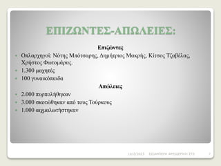 ΕΠΙΖΩΝΤΕΣ-ΑΠΩΛΕΙΕΣ:
Επιζώντες
 Οπλαρχηγοί: Νότης Μπότσαρης, Δημήτριος Μακρής, Κίτσος Τζαβέλας,
Χρήστος Φωτομάρας.
 1.300 μαχητές
 100 γυναικόπαιδα
Απώλειες
 2.000 πυρπολήθηκαν
 3.000 σκοτώθηκαν από τους Τούρκους
 1.000 αιχμαλωτήστηκαν
10/2/2023 ΣΙΣΑΜΠΕΡΗ ΦΡΕΙΔΕΡΙΚΗ ΣΤ3 7
 