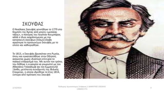 ΣΚΟΥΦΑΣ
Ο Νικόλαος Σκουφάς γεννήθηκε το 1779 στο
Κομπότι της Άρτας από γονείς «μεσαίας
τάξης», ο πατέρας του λεγόταν Κουμπάρος
αλλά ο ίδιος ασχολούμενος με την
κατασκευή σκούφων (πίλων) έλαβε
αργότερα το προσωνύμιο Σκουφάς με το
οποίο και καθιερώθηκε.
Το 1813, ο Σκουφάς βρισκόταν στη Ρωσία,
όπου και εγκαταστάθηκε στην Οδησσό,
ασκώντας χωρίς ιδιαίτερη επιτυχία το
παλαιό επάγγελμά του. Με αυτόν τον τρόπο,
του δόθηκε η ευκαιρία να γνωριστεί με τον
Αθανάσιο Τσακάλωφ και τον Εμμανουήλ
Ξάνθο, μετέπειτα συνιδρυτές της Φιλικής
Εταιρείας, η οποία ιδρύθηκε το έτος 1814,
ύστερα από πρόταση του Σκουφά
2/10/2023
Θοδωρης Χρυσοστομος Στεφανος 2 ΔΗΜΟΤΙΚΟ ΣΧΟΛΕΙΟ
ΞΑΝΘΗΣ ΣΤ3
4
 