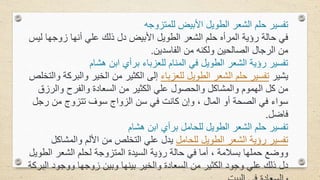 ‫للمتزوجه‬ ‫األبيض‬ ‫الطويل‬ ‫الشعر‬ ‫حلم‬ ‫تفسير‬
‫زوجها‬ ‫أنها‬ ‫علي‬ ‫ذلك‬ ‫دل‬ ‫األبيض‬ ‫الطويل‬ ‫الشعر‬ ‫حلم‬ ‫المرأه‬ ‫رؤية‬ ‫حالة‬ ‫في‬
‫ليس‬
‫الفاسدين‬ ‫من‬ ‫ولكنه‬ ‫الصالحين‬ ‫الرجال‬ ‫من‬
.
‫هشام‬ ‫ابن‬ ‫برأي‬ ‫للعزباء‬ ‫المنام‬ ‫في‬ ‫الطويل‬ ‫الشعر‬ ‫رؤية‬ ‫تفسير‬
‫يشير‬
‫للعزباء‬ ‫الطويل‬ ‫الشعر‬ ‫حلم‬ ‫تفسير‬
‫وال‬ ‫الخير‬ ‫من‬ ‫الكثير‬ ‫إلى‬
‫والتخلص‬ ‫بركة‬
‫والرز‬ ‫والفرح‬ ‫السعادة‬ ‫من‬ ‫الكثير‬ ‫علي‬ ‫والحصول‬ ‫والمشاكل‬ ‫الهموم‬ ‫كل‬ ‫من‬
‫ق‬
‫رج‬ ‫من‬ ‫تتزوج‬ ‫سوف‬ ‫الزواج‬ ‫سن‬ ‫في‬ ‫كانت‬ ‫وإن‬ ، ‫المال‬ ‫أو‬ ‫الصحة‬ ‫في‬ ‫سواء‬
‫ل‬
‫فاضل‬
.
‫هشام‬ ‫ابن‬ ‫برأي‬ ‫للحامل‬ ‫الطويل‬ ‫الشعر‬ ‫حلم‬ ‫تفسير‬
‫للحامل‬ ‫الطويل‬ ‫الشعر‬ ‫رؤية‬ ‫تفسير‬
‫والمش‬ ‫األلم‬ ‫من‬ ‫التخلص‬ ‫علي‬ ‫يدل‬
‫اكل‬
‫ا‬ ‫الشعر‬ ‫لحلم‬ ‫المتزوجة‬ ‫السيدة‬ ‫رؤية‬ ‫حالة‬ ‫في‬ ‫أما‬ ، ‫بسالمة‬ ‫حملها‬ ‫ووضع‬
‫لطويل‬
‫ا‬ ‫ووجود‬ ‫زوجها‬ ‫وبين‬ ‫بينها‬ ‫والخير‬ ‫السعادة‬ ‫من‬ ‫الكثير‬ ‫وجود‬ ‫علي‬ ‫ذلك‬ ‫دل‬
‫لبركة‬
 