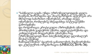  “სასწავლო გეგმა უნდა უზრუნველყოფდეს ყველა
ბავშვის, მოზარდისა და ახალგაზრდის აღჭურვას არა
მხოლოდ საბაზისო უნარებით, არამედ ასევე
უნარებით, რომლებიც სხვადასხვა სიტუაციებში
გამოიყენება
და როგორიცაა კრიტიკული აზროვნების უნარი,
პრობლემის გადაჭრის უნარი, ადვოკატირებისა და
კონფლიქტის მოგვარების უნარები, რაც
უზრუნველყოფს მათ პასუხისმგებელ გლობალურ
მოქალაქეებად
ჩამოყალიბებას“ (გაეროს განათლების, მეცნიერებისა
და კულტურის ორგანიზაცია (UNESCO), 2014c: 36).
2/12/2023 სლაიდი შედგენილია მარინე რეხვიაშვილის მიერ
 