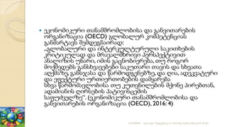  ეკონომიკური თანამშრომლობისა და განვითარების
ორგანიზაცია (OECD) გლობალურ კომპეტენციას
განმარტავს შემდეგნაირად:
„გლობალური და ინტერკულტურული საკითხების
კრიტიკულად და მრავალმხრივი პერსპექტივით
ანალიზის უნარი, იმის გაცნობიერება, თუ როგორ
მოქმედებს განსხვავებები საკუთარი თავის და სხვათა
აღქმაზე, განსჯასა და წარმოდგენებზე, და ღია, ადეკვატური
და ეფექტური ურთიერთობების დამყარება
სხვა წარმომავლობისა თუ კუთვნილების მქონე პირებთან,
ადამიანის ღირსების პატივისცემის
საფუძველზე“. (ეკონომიკური თანამშრომლობისა და
განვითარების ორგანიზაცია (OECD), 2016: 4)
2/12/2023 სლაიდი შედგენილია მარინე რეხვიაშვილის მიერ
 
