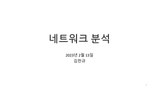 네트워크 분석
2023년 2월 13일
김천규
1
 