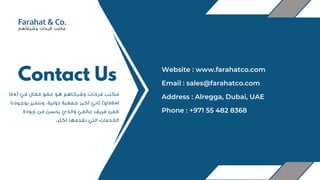 Contact Us
Lea( ‫في‬ ‫فعال‬ ‫عضو‬ ‫هو‬ ‫وشركاهم‬ ‫فرحات‬ ‫مكتب‬
‫بوجودنا‬ ‫ونتميز‬ ،‫دولية‬ ‫جمعية‬ ‫أكبر‬ ‫ثاني‬ )global
‫جودة‬ ‫من‬ ‫يحسن‬ ‫والذي‬ ‫عالمي‬ ‫فريق‬ ‫ضمن‬
.‫أكثر‬ ‫نقدمها‬ ‫التي‬ ‫الخدمات‬
Address : Alregga, Dubai, UAE
Email : sales@farahatco.com
Phone : +971 55 482 8368
Website : www.farahatco.com
 