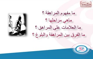 ‫؟‬ ‫المراهقة‬ ‫مفهوم‬ ‫ما‬
‫؟‬ ‫مراحلها‬ ‫ماهي‬
‫؟‬ ‫المراهق‬ ‫على‬ ‫العالمات‬ ‫ما‬
‫؟‬ ‫والبلوغ‬ ‫المراهقة‬ ‫بين‬ ‫الفرق‬ ‫ما‬
 