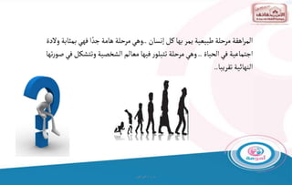 ‫و‬ ‫ت‬
/
‫البراهيم‬
‫إنسان‬‫كل‬‫بها‬‫يمر‬ ‫طبيعية‬‫مرحلة‬ ‫اهقة‬‫ر‬‫الم‬
..
‫بمث‬‫فهي‬ ‫ا‬ ً‫جد‬ ‫هامة‬ ‫مرحلة‬‫وهي‬
‫والدة‬ ‫ابة‬
‫الحياة‬‫في‬ ‫اجتماعية‬
..
‫وتتشك‬‫الشخصية‬‫معالم‬ ‫فيها‬‫ر‬‫تتبلو‬ ‫مرحلة‬‫وهي‬
‫تها‬‫ر‬‫صو‬‫في‬‫ل‬
‫تقريبا‬ ‫النهائية‬
..
 