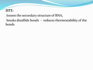 DTT:
loosen the secondary structure of RNA,
breaks disulfide bonds - reduces thermostability of the
bonds
 