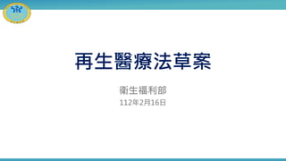 再生醫療法草案
衛生福利部
112年2月16日
 