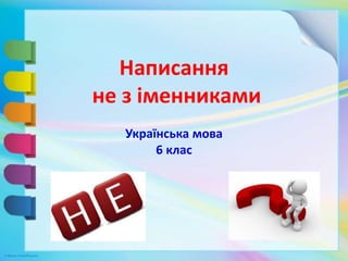 Написання
не з іменниками
Українська мова
6 клас
 
