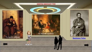 ΑΙΘΟΥΣΑ ΝΙΚΟΛΑΟΥ ΓΥΖΗ
Το «Κρυφό σχολειό»
Το πρώτο μάθημα
Νικόλαος Γύζης
 