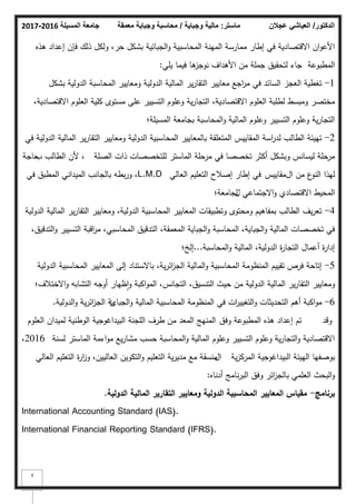 ‫المسيلة‬ ‫جامعة‬
2016
-
2017 ‫ماستر‬
:
‫وجباية‬ ‫مالية‬
/
‫معمقة‬ ‫وجباية‬ ‫محاسبة‬ ‫الدكتور‬
/
‫عجالن‬ ‫العياشي‬
3
‫ىذه‬ ‫إعداد‬ ‫فإف‬ ‫ذلؾ‬ ‫كلكؿ‬ ،‫حر‬ ‫بشكؿ‬ ‫الجبائية‬‫ك‬ ‫المحاسبية‬ ‫المينة‬ ‫ممارسة‬ ‫إطار‬ ‫في‬ ‫االقتصادية‬ ‫اف‬‫ك‬‫األع‬
‫يمي‬ ‫فيما‬ ‫ىا‬
‫نكجز‬ ‫األىداؼ‬ ‫مف‬ ‫جممة‬ ‫لتحقيؽ‬ ‫جاء‬ ‫المطبكعة‬
:
1
-
‫بشكؿ‬ ‫الدكلية‬ ‫المحاسبة‬ ‫كمعايير‬ ‫الدكلية‬ ‫المالية‬ ‫ير‬‫ر‬‫التقا‬ ‫معايير‬ ‫اجع‬
‫ر‬‫م‬ ‫في‬ ‫السائد‬ ‫العجز‬ ‫تغطية‬
،‫االقتصادية‬ ‫العمكـ‬ ‫كمية‬ ‫مستكل‬ ‫عمى‬ ‫التسيير‬ ‫كعمكـ‬ ‫ية‬‫ر‬‫التجا‬ ،‫االقتصادية‬ ‫العمكـ‬ ‫لطمبة‬ ‫كمبسط‬ ‫مختصر‬
‫المسيمة؛‬ ‫بجامعة‬ ‫المحاسبة‬‫ك‬ ‫المالية‬ ‫كعمكـ‬ ‫التسيير‬ ‫كعمكـ‬ ‫ية‬‫ر‬‫التجا‬
2
-
‫في‬ ‫الدكلية‬ ‫المالية‬ ‫ير‬‫ر‬‫التقا‬ ‫كمعايير‬ ‫الدكلية‬ ‫المحاسبية‬ ‫بالمعايير‬ ‫المتعمقة‬ ‫المقاييس‬ ‫اسة‬
‫ر‬‫لد‬ ‫الطالب‬ ‫تييئة‬
‫الصمة‬ ‫ذات‬ ‫لمتخصصات‬ ‫الماستر‬ ‫مرحمة‬ ‫في‬ ‫تخصصا‬ ‫أكثر‬ ‫كبشكؿ‬ ‫ليسانس‬ ‫مرحمة‬
‫ب‬ ‫الطالب‬ ‫ألف‬ ،
‫حاجة‬
‫اؿ‬ ‫مف‬ ‫ع‬
‫النك‬ ‫ليذا‬
‫مقاييس‬
‫العالي‬ ‫التعميـ‬ ‫إصبلح‬ ‫إطار‬ ‫في‬
L.M.D
‫في‬ ‫المطبؽ‬ ‫الميداني‬ ‫بالجانب‬ ‫بطو‬‫ر‬‫ك‬ ،
‫االجتماعي‬‫ك‬ ‫االقتصادم‬ ‫المحيط‬
‫ؿ‬
‫لجامعة‬
‫؛‬
4
-
‫الدكلية‬ ‫المالية‬ ‫ير‬‫ر‬‫التقا‬ ‫كمعايير‬ ،‫الدكلية‬ ‫المحاسبية‬ ‫المعايير‬ ‫كتطبيقات‬ ‫كمحتكل‬ ‫بمفاىيـ‬ ‫الطالب‬ ‫يؼ‬‫ر‬‫تع‬
،‫التدقيؽ‬‫ك‬ ‫التسيير‬ ‫اقبة‬
‫ر‬‫م‬ ،‫المحاسبي‬ ‫التدقيؽ‬ ،‫المعمقة‬ ‫الجباية‬‫ك‬ ‫المحاسبة‬ ،‫الجباية‬‫ك‬ ‫المالية‬ ‫تخصصات‬ ‫في‬
‫المحاسبة‬‫ك‬ ‫المالية‬ ،‫الدكلية‬ ‫ة‬
‫ر‬‫التجا‬ ‫أعماؿ‬ ‫ة‬
‫ر‬‫إدا‬
...
‫إلخ؛‬
5
-
‫الدكلية‬ ‫المحاسبية‬ ‫المعايير‬ ‫إلى‬ ‫باالستناد‬ ،‫ية‬‫ر‬‫ائ‬
‫ز‬‫الج‬ ‫المالية‬‫ك‬ ‫المحاسبية‬ ‫المنظكمة‬ ‫تقييـ‬ ‫فرص‬ ‫إتاحة‬
‫االختبلؼ؛‬‫ك‬ ‫التشابو‬ ‫أكجو‬ ‫ظيار‬‫ا‬‫ك‬ ‫اكبة‬‫ك‬‫الم‬ ،‫التجانس‬ ،‫التنسيؽ‬ ‫حيث‬ ‫مف‬ ‫الدكلية‬ ‫المالية‬ ‫ير‬‫ر‬‫التقا‬ ‫كمعايير‬
6
-
‫الجبا‬‫ك‬ ‫المالية‬ ‫المحاسبية‬ ‫المنظكمة‬ ‫في‬ ‫ات‬
‫ر‬‫التغيي‬‫ك‬ ‫التحديثات‬ ‫أىـ‬ ‫اكبة‬‫ك‬‫م‬
‫ئ‬
‫الدكلية‬‫ك‬ ‫ية‬‫ر‬‫ائ‬
‫ز‬‫الج‬ ‫ية‬
.
‫كقد‬
‫إعداد‬ ‫تـ‬
‫المطبكعة‬ ‫ىذه‬
‫كفؽ‬
‫العمكـ‬ ‫لميداف‬ ‫الكطنية‬ ‫البيداغكجية‬ ‫المجنة‬ ‫طرؼ‬ ‫مف‬ ‫المعد‬ ‫المنيج‬
‫لسنة‬ ‫الماستر‬ ‫اءمة‬‫ك‬‫م‬ ‫يع‬‫ر‬‫مشا‬ ‫حسب‬ ‫المحاسبة‬‫ك‬ ‫المالية‬ ‫كعمكـ‬ ‫التسيير‬ ‫كعمكـ‬ ‫ية‬‫ر‬‫التجا‬‫ك‬ ‫االقتصادية‬
2016
،
‫ية‬‫ز‬‫المرك‬ ‫البيداغكجية‬ ‫الييئة‬ ‫بكصفيا‬
‫اؿ‬
‫العالي‬ ‫التعميـ‬ ‫ة‬
‫ر‬‫ا‬
‫ز‬‫ك‬ ،‫العالييف‬ ‫التككيف‬‫ك‬ ‫التعميـ‬ ‫ية‬‫ر‬‫مدي‬ ‫مع‬ ‫منسقة‬
‫أدناه‬ ‫نامج‬‫ر‬‫الب‬ ‫كفؽ‬ ‫ائر‬
‫ز‬‫بالج‬ ‫العممي‬ ‫البحث‬‫ك‬
:
‫برنامج‬
-
‫الدولية‬ ‫المالية‬ ‫التقارير‬ ‫ومعايير‬ ‫الدولية‬ ‫المحاسبية‬ ‫المعايير‬ ‫مقياس‬
.
International Accounting Standard (IAS).
International Financial Reporting Standard (IFRS).
 