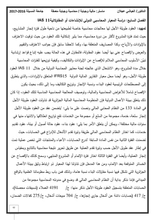 ‫المسيلة‬ ‫جامعة‬
2016
-
2017 ‫ماستر‬
:
‫وجباية‬ ‫مالية‬
/
‫معمقة‬ ‫وجباية‬ ‫محاسبة‬ ‫الدكتور‬
/
‫عجالن‬ ‫العياشي‬
62
‫السابع‬ ‫الفصؿ‬
:
‫التية‬‫و‬‫المقا‬ ‫أو‬ ‫لإلنشاءات‬ ‫الدولي‬ ‫المحاسبي‬ ‫المعيار‬ ‫اسة‬
‫ر‬‫د‬
11
IAS
‫تمييد‬
:
،‫يع‬‫ر‬‫المشا‬ ‫إنجاز‬ ‫ة‬
‫ر‬‫فت‬ ‫طكؿ‬ ‫ناحية‬ ‫مف‬ ‫لطبيعتيا‬ ‫خاصة‬ ‫محاسبية‬ ‫معالجات‬ ‫ليا‬ ‫األجؿ‬ ‫طكيمة‬ ‫العقكد‬
‫اؼ‬
‫ر‬‫االعت‬ ‫تكقيت‬ ‫حيث‬ ‫مف‬ ‫العقكد‬ ‫تمؾ‬ ‫إشكالية‬ ‫يثير‬ ‫مما‬ ،‫محاسبية‬ ‫ة‬
‫ر‬‫دك‬ ‫مف‬ ‫ألكثر‬ ‫ع‬
‫المشرك‬ ‫ة‬
‫ر‬‫فت‬ ‫تمتد‬ ‫حيث‬
‫التقييـ‬‫ك‬ ‫اؼ‬
‫ر‬‫االعت‬ ‫انب‬‫ك‬‫ج‬ ‫فإف‬ ‫سابؽ‬ ‫الحظنا‬ ‫ككما‬ ،‫بيا‬ ‫المتعمقة‬ ‫يؼ‬‫ر‬‫المصا‬ ‫ككذا‬ ،‫باح‬‫ر‬‫األ‬‫ك‬ ‫ادات‬
‫ر‬‫باإلي‬
‫إرشادية‬ ‫اعد‬‫ك‬‫ق‬ ‫إتباع‬ ‫عميو‬ ‫يجب‬ ‫الحالة‬ ‫ىذه‬ ‫في‬ ‫فالمقاكؿ‬ ،‫المقاكلة‬ ‫عقكد‬ ‫أيضا‬ ‫بيا‬ ‫عني‬ ‫اإلفصاح‬‫ك‬ ‫العرض‬‫ك‬
‫المحاسبية‬ ‫ات‬
‫ر‬‫لمفت‬ ‫يعيا‬‫ز‬‫تك‬ ‫ككيفية‬ ،‫التكاليؼ‬‫ك‬ ‫ادات‬
‫ر‬‫اإلي‬ ‫عف‬ ‫لئلفصاح‬ ‫المبلئـ‬ ‫المحاسبي‬ ‫األسمكب‬ ‫ف‬ّ
‫تبي‬
‫خبلؿ‬ ‫مف‬ ‫الدكلية‬ ‫المحاسبة‬ ‫معايير‬ ‫لجنة‬ ‫عالجتو‬ ‫الذم‬ ‫االنشغاؿ‬ ‫كىك‬ ،‫ع‬
‫المشرك‬ ‫مدة‬ ‫خبلؿ‬
IAS 11
‫العقكد‬
‫الدكلية‬ ‫المالية‬ ‫ير‬‫ر‬‫التقا‬ ‫معيار‬ ‫محؿ‬ ‫أيضا‬ ‫كىك‬ ،‫األجؿ‬ ‫طكيمة‬
IFRS15
‫يتطرؽ‬ ‫الذم‬‫ك‬ ،‫ادات‬
‫ر‬‫باإلي‬ ‫المتعمؽ‬
‫يككف‬ ‫بحيث‬ ،‫ذلؾ‬ ‫إلى‬ ‫كما‬ ‫التكاليؼ‬ ‫يع‬‫ز‬‫كتك‬ ‫اإلنجاز‬ ‫كنسبة‬ ،‫البناء‬ ‫لعقكد‬ ‫ئيسية‬‫ر‬‫ال‬ ‫المصطمحات‬ ‫إلى‬
‫كاف‬ ‫إذا‬ ،‫العقكد‬ ‫لتمؾ‬ ‫المناسبة‬ ‫المحاسبية‬ ‫المعالجة‬ ‫كتكصيؼ‬ ،‫المالية‬‫ك‬ ‫المحاسبية‬ ‫اض‬
‫ر‬‫لؤلغ‬ ‫شامبل‬ ‫اإلفصاح‬
‫األجؿ‬ ‫طكيمة‬ ‫العقكد‬ ‫تناكلت‬ ‫قد‬ ‫ية‬‫ر‬‫ائ‬
‫ز‬‫الج‬ ‫المالية‬ ‫المحاسبية‬ ‫المنظكمة‬ ‫فإف‬ ‫الدكلية‬ ‫األعماؿ‬ ‫ببيئة‬ ‫يتعمؽ‬ ‫ذلؾ‬
‫المادة‬ ‫في‬
133
‫يمي‬ ‫ما‬ ‫عمى‬ ‫كنصت‬ ‫المالي‬ ‫المحابي‬ ‫النظاـ‬ ‫مف‬
" :
‫األجؿ‬ ‫طكيمة‬ ‫العقكد‬ ‫مف‬ ‫عقد‬ ‫يتضمف‬
‫في‬ ‫منيا‬ ‫االنتياء‬‫ك‬ ‫انطبلقيا‬ ‫يخ‬‫ر‬‫ا‬‫ك‬‫ت‬ ‫تقع‬ ‫الخدمات‬ ‫مف‬ ‫مجمكعة‬ ‫أك‬ ‫السمع‬ ‫مف‬ ‫مجمكعة‬ ،‫خدمة‬ ،‫سمعة‬ ‫إنجاز‬
‫مختمفة‬ ‫مالية‬ ‫ات‬‫ك‬‫سن‬
"
‫يمي‬ ‫بما‬ ‫األمر‬ ‫يتعمؽ‬ ‫أف‬ ‫كيمكف‬ ،
:
‫تقديـ‬ ‫عقكد‬ ،‫بيئة‬ ‫أك‬ ‫أصكؿ‬ ‫حالة‬ ‫عقكد‬ ،‫بناء‬ ‫عقكد‬
‫حيث‬ ،‫الحسابات‬ ‫فيي‬ ‫اج‬
‫ر‬‫لئلد‬ ‫األشغاؿ‬ ‫تقدـ‬ ‫ة‬
‫ر‬‫كتي‬ ‫يقة‬‫ر‬‫ط‬ ‫المالي‬ ‫المحاسبي‬ ‫النظاـ‬ ‫اختار‬ ‫كما‬ ،‫خدمات‬
‫السابقة‬ ‫المادة‬ ‫نفس‬ ‫مف‬ ‫الثانية‬ ‫ة‬
‫ر‬‫الفق‬ ‫تضمنت‬
"
‫تمت‬ ‫عممية‬ ‫تخص‬ ‫التي‬ ‫المنتجات‬‫ك‬ ‫األعباء‬ ،‫الحسابات‬ ‫ج‬
‫تدر‬
‫كبمقياس‬ ‫بالتتابع‬ ‫محاسبية‬ ‫نتيجة‬ ‫ير‬‫ر‬‫تح‬ ‫يؽ‬‫ر‬‫ط‬ ‫عف‬ ‫العممية‬ ‫تقدـ‬ ‫ة‬
‫ر‬‫كتي‬ ‫حسب‬ ‫األجؿ‬ ‫طكيؿ‬ ‫عقد‬ ‫إطار‬ ‫في‬
‫عف‬ ‫باإلفصاح‬ ‫كذلؾ‬ ‫كسمح‬ ،‫المنتيي‬ ‫ع‬
‫المشرك‬ ‫أك‬ ‫اإلتماـ‬ ‫ة‬
‫ر‬‫فت‬ ‫اختار‬ ‫الثالثة‬ ‫ة‬
‫ر‬‫الفق‬ ‫في‬ ‫أيضا‬‫ك‬ ،‫العممية‬ ‫إنجاز‬
‫األعماؿ‬ ‫ببيئة‬ ‫كثيؽ‬ ‫تباط‬‫ر‬‫ا‬ ‫ذك‬ ‫المعيار‬ ‫ليذا‬ ‫تناكلنا‬ ‫فإف‬ ‫المدخؿ‬ ‫ىذا‬ ‫كمف‬ ،‫اإلتماـ‬ ‫بعد‬ ‫المتكقعة‬ ‫الخسائر‬
‫اقع‬‫ك‬‫بال‬ ‫العممية‬ ‫معمكماتنا‬ ‫بط‬‫ر‬ ‫باب‬ ‫فمف‬ ‫كلذلؾ‬ ،‫ىامة‬ ‫نسبة‬ ‫البناء‬ ‫الت‬
‫ك‬‫مقا‬ ‫نسبة‬ ‫فييا‬ ‫تشكؿ‬ ‫التي‬ ‫ية‬‫ر‬‫ائ‬
‫ز‬‫الج‬
‫مف‬ ‫مجمكعة‬ ‫المحاسبية‬ ‫مدكنتو‬ ‫في‬ ‫كضع‬ ‫قد‬ ‫المالي‬ ‫المحاسبي‬ ‫النظاـ‬ ‫أف‬ ‫بداية‬ ‫نذكر‬ ‫فإننا‬ ‫الميداني‬
‫منيا‬ ‫نذكر‬ ‫األجؿ‬ ‫طكيمة‬ ‫العقكد‬ ‫بتسجيؿ‬ ‫المتعمقة‬ ‫الحسابات‬
:
‫ح‬
/
4191
‫العمبلء‬
(
‫محصمة‬ ‫تسبيقات‬
)
،
‫ح‬
/
417
(
‫ح‬ ،‫ىا‬
‫إنجاز‬ ‫م‬
‫جار‬ ‫أشغاؿ‬ ‫عف‬ ‫دائنة‬ ‫حسابات‬
/
704
‫ح‬ ،‫أشغاؿ‬ ‫مبيعات‬
/
275
،‫الضماف‬ ‫كفاالت‬
 