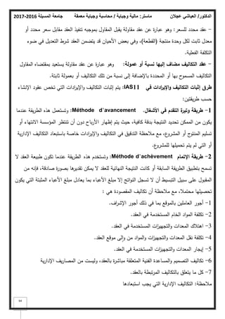 ‫المسيلة‬ ‫جامعة‬
2016
-
2017 ‫ماستر‬
:
‫وجباية‬ ‫مالية‬
/
‫معمقة‬ ‫وجباية‬ ‫محاسبة‬ ‫الدكتور‬
/
‫عجالن‬ ‫العياشي‬
64
-
‫لمسعر‬ ‫محدد‬ ‫عقد‬
:
‫أك‬ ‫محدد‬ ‫سعر‬ ‫مقابؿ‬ ‫العقد‬ ‫تنفيذ‬ ‫بمكجبو‬ ‫المقاكؿ‬ ‫يقبؿ‬ ‫مقاكلة‬ ‫عقد‬ ‫عف‬ ‫ة‬
‫ر‬‫عبا‬ ‫كىك‬
‫منتجة‬ ‫كحدة‬ ‫لكؿ‬ ‫ثابت‬ ‫معدؿ‬
(
‫القطعة‬
)
‫ضكء‬ ‫في‬ ‫التعديؿ‬ ‫شرط‬ ‫العقد‬ ‫يتضمف‬ ‫قد‬ ‫األحياف‬ ‫بعض‬ ‫كفي‬ ،
‫الفعمية‬ ‫التكمفة‬
.
-
‫عمولة‬ ‫أو‬ ‫نسبة‬ ‫إلييا‬ ‫مضاؼ‬ ‫التكاليؼ‬ ‫عقد‬
:
‫المقاكؿ‬ ‫بمقتضاه‬ ‫يستعيد‬ ‫مقاكلة‬ ‫عقد‬ ‫عف‬ ‫ة‬
‫ر‬‫عبا‬ ‫كىك‬
‫ثابتة‬ ‫بعمكلة‬ ‫أك‬ ‫التكاليؼ‬ ‫تمؾ‬ ‫مف‬ ‫نسبة‬ ‫إلى‬ ‫باإلضافة‬ ‫المحددة‬ ‫أك‬ ‫بيا‬ ‫ح‬
‫المسمك‬ ‫التكاليؼ‬
.
‫في‬ ‫ادات‬
‫ر‬‫اإلي‬‫و‬ ‫التكاليؼ‬ ‫إثبات‬ ‫طرؽ‬
IAS11
:
‫اإلنشاء‬ ‫عقكد‬ ‫تخص‬ ‫التي‬ ‫ادات‬
‫ر‬‫اإلي‬‫ك‬ ‫التكاليؼ‬ ‫إثبات‬ ‫يتـ‬
‫يقتيف‬‫ر‬‫ط‬ ‫حسب‬
:
1
-
‫األشغاؿ‬ ‫في‬ ‫التقدـ‬ ‫ة‬
‫وتير‬ ‫طريقة‬
.
Méthode d’avancement
:
‫عندما‬ ‫يقة‬‫ر‬‫الط‬ ‫ىذه‬ ‫كتستعمؿ‬
‫أك‬ ‫االنتياء‬ ‫المؤسسة‬ ‫تنتظر‬ ‫أف‬ ‫دكف‬ ‫باح‬‫ر‬‫األ‬ ‫إظيار‬ ‫يتـ‬ ‫حيث‬ ،‫كافية‬ ‫بدقة‬ ‫النتيجة‬ ‫تحديد‬ ‫الممكف‬ ‫مف‬ ‫يككف‬
‫ية‬‫ر‬‫اإلدا‬ ‫التكاليؼ‬ ‫باستبعاد‬ ‫خاصة‬ ‫ادات‬
‫ر‬‫اإلي‬‫ك‬ ‫التكاليؼ‬ ‫في‬ ‫التدقيؽ‬ ‫مبلحظة‬ ‫مع‬ ،‫ع‬
‫المشرك‬ ‫أك‬ ‫ج‬
‫المنتك‬ ‫تسميـ‬
‫ع‬
‫لممشرك‬ ‫تحميميا‬ ‫يتـ‬ ‫لـ‬ ‫التي‬ ‫أك‬
.
2
-
‫اإلتماـ‬ ‫طريقة‬
Méthode d’achèvement
:
‫ىذه‬ ‫كتستخدـ‬
‫يقة‬‫ر‬‫الط‬
‫ال‬ ‫العقد‬ ‫طبيعة‬ ‫تككف‬ ‫عندما‬
‫مف‬ ‫فإنو‬ ،‫صادقة‬ ‫ة‬
‫ر‬‫بصك‬ ‫ىا‬
‫تقدير‬ ‫يمكف‬ ‫ال‬ ‫لمعقد‬ ‫النيائية‬ ‫النتيجة‬ ‫كانت‬ ‫أك‬ ‫السابقة‬ ‫يقة‬‫ر‬‫الط‬ ‫بتطبيؽ‬ ‫تسمح‬
‫مبمغ‬ ‫إال‬ ‫اتج‬‫ك‬‫الن‬ ‫تسجؿ‬ ‫ال‬ ‫أف‬ ‫التبسيط‬ ‫سبيؿ‬ ‫عمى‬ ‫المقبكؿ‬
‫األعباء‬
‫يككف‬ ‫التي‬ ‫المثبتة‬ ‫األعباء‬ ‫مبمغ‬ ‫يعادؿ‬ ‫بما‬
‫ىي‬ ‫المقصكدة‬ ‫تكاليؼ‬ ‫أف‬ ‫مبلحظة‬ ‫مع‬ ،‫محتمبل‬ ‫تحصيميا‬
:
1
-
‫اؼ‬
‫ر‬‫اإلش‬ ‫أجكر‬ ‫ذلؾ‬ ‫في‬ ‫بما‬ ‫بالمكقع‬ ‫العامميف‬ ‫أجكر‬
.
2
-
‫العقد‬ ‫في‬ ‫المستخدمة‬ ‫الخاـ‬ ‫اد‬‫ك‬‫الم‬ ‫تكمفة‬
.
3
-
‫العقد‬ ‫في‬ ‫المستخدمة‬ ‫ات‬
‫ز‬‫التجيي‬‫ك‬ ‫المعدات‬ ‫اىتبلؾ‬
.
4
-
‫العقد‬ ‫مكقع‬ ‫لى‬‫ا‬‫ك‬ ‫مف‬ ‫اد‬‫ك‬‫الم‬‫ك‬ ‫ات‬
‫ز‬‫التجيي‬‫ك‬ ‫المعدات‬ ‫نقؿ‬ ‫تكمفة‬
.
5
-
‫العقد‬ ‫في‬ ‫المستخدمة‬ ‫ات‬
‫ز‬‫التجيي‬‫ك‬ ‫المعدات‬ ‫إيجار‬
.
6
-
‫ية‬‫ر‬‫اإلدا‬ ‫يؼ‬‫ر‬‫المصا‬ ‫مف‬ ‫كليست‬ ،‫بالعقد‬ ‫ة‬
‫ر‬‫مباش‬ ‫المتعمقة‬ ‫الفنية‬ ‫المساعدة‬‫ك‬ ‫التصميـ‬ ‫تكاليؼ‬
7
-
‫بالعقد‬ ‫تبطة‬‫ر‬‫الم‬ ‫بالتكاليؼ‬ ‫يتعمؽ‬ ‫ما‬ ‫كؿ‬
.
‫مبلحظة‬
:
‫استبعادىا‬ ‫يجب‬ ‫التي‬ ‫ية‬‫ر‬‫اإلدا‬ ‫التكاليؼ‬
 