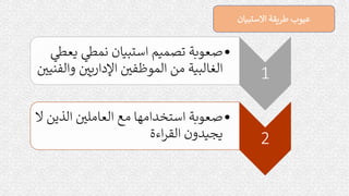 ‫االستبيان‬ ‫طريقة‬ ‫عيوب‬
1
•
‫ي‬ ‫نمط‬ ‫استبيان‬ ‫تصميم‬ ‫صعوبة‬
‫عط‬
‫و‬ ‫ر‬
‫يي‬‫ر‬‫اإلدا‬ ‫ر‬
‫الموظفي‬ ‫من‬ ‫الغالبية‬
‫ر‬
‫الفنيي‬
2
•
‫الذ‬ ‫ر‬
‫العاملي‬ ‫مع‬ ‫استخدامها‬ ‫صعوبة‬
‫ال‬ ‫ين‬
‫اءة‬‫ر‬‫الق‬ ‫يجيدون‬
 