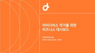 김지현, 류소현, 송지수, 이주은
굿아이디어스팀
아이디어스 작가를 위한
비즈니스 대시보드
 