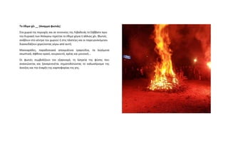 Tο έθιμο χέι __ (άναμμα φωτιάς)
Στα χωριά της περιοχής και σε συνοικίες της Λιβαδειάς το Σάββατο πριν
την Κυριακή των Απόκρεω τηρείται το έθιμο χέγια ή αλλιώς χέι. Φωτιές
ανάβουν στο κέντρο του χωριού ή στις πλατείες και οι παρευρισκόμενοι
διασκεδάζουν χορεύοντας γύρω από αυτή.
Μασκαράδες, παραδοσιακά αποκριάτικα τραγούδια, τα λεγόμενα
σκωπτικά, άφθονο κρασί, κουρκουτό, κρέας και μουσική…
Οι φωτιές συμβολίζουν τον εξαγνισμό, τη λατρεία της φύσης που
ανανεώνεται και ξαναγεννιέται σηματοδοτώντας το καλωσόρισμα της
άνοιξης και την έναρξη της καρποφορίας της γης.
 