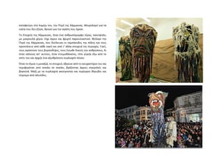 καταφεύγει στο λημέρι του, την Πηγή της Χάρμαινας. Μοιρολογεί για τα
νιάτα που δεν έζησε, θρηνεί για την αγάπη που έχασε.
Το Στοιχείο της Χάρμαινας, ήταν ένα ανθρωπόμορφο τέρας, πανύψηλο,
με μακρουλά χέρια. Είχε άγριο και φριχτό παρουσιαστικό. Φύλαγε την
Πηγή της Χάρμαινας, που δούλευαν οι ταμπάκηδες της πόλης και τους
προστάτευε από κάθε κακό και από τ’ άλλα στοιχειά της περιοχής. Γιατί,
τους αγαπούσε τους βυρσοδέψες, τους ένιωθε δικούς του ανθρώπους. Κι
όταν κάποιος απ’ αυτούς, ήταν ετοιμοθάνατος, τότε γύριζε έξω από το
σπίτι του και άρχιζε ένα αξιοθρήνητο ουρλιαχτό πόνου.
Όταν το έζωνε η μοναξιά, το στοιχειό, έβγαινε από το ησυχαστήριο του και
περιφερόταν από σοκάκι σε σοκάκι, βγάζοντας άγριες στριγκλιές και
βογκητά. Μαζί με τα ουρλιαχτά ακούγονταν και περίεργοι θόρυβοι και
σύρσιμο από αλυσίδες.
 