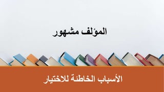 ‫لالختيار‬ ‫الخاطئةĬ ‫األسباب‬
‫مشهور‬ ‫اʤؤʤĬ
 