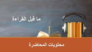 ‫القراءة‬ ‫قبل‬ ‫ما‬
‫المحاضرة‬ ‫محتوياتĬ
 
