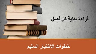 ‫السليم‬ ‫االختيار‬ ‫خطوات‬
‫فصل‬ ‫كل‬ ‫بداية‬ ‫قراءة‬
 