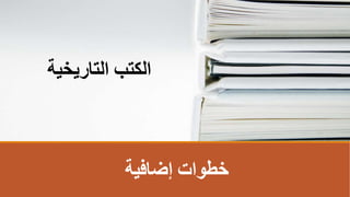 ‫إضافية‬ ‫خطوات‬
‫التاريخية‬ ‫الكتب‬
 