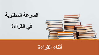 ‫القراءة‬ ‫أثناء‬
‫المطلوبة‬ ‫السرعة‬
‫القراءة‬ ‫فيĬ
 