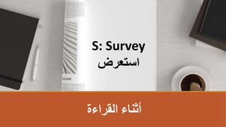 ‫القراءة‬ ‫أثناء‬
S: Survey
‫استعرض‬
 