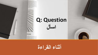 ‫القراءة‬ ‫أثناء‬
Q: Question
‫اسأل‬
 