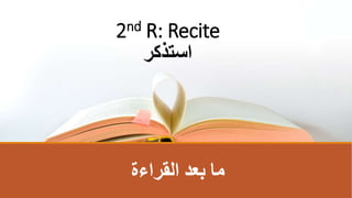 ‫القراءة‬ ‫بعد‬ ‫ما‬
2nd R: Recite
‫استذكر‬
 