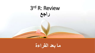 ‫القراءة‬ ‫بعد‬ ‫ما‬
3rd R: Review
‫راجع‬
 