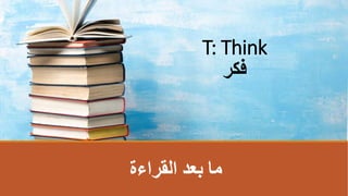 ‫القراءة‬ ‫بعد‬ ‫ما‬
T: Think
‫فكر‬
 