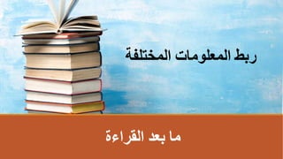 ‫القراءة‬ ‫بعد‬ ‫ما‬
‫المختلفة‬ ‫المعلومات‬ ‫ربط‬
 