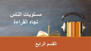 ‫الناس‬ ‫مستويات‬
‫القراءة‬ ‫تجاه‬
‫الرابع‬ ‫اʤسمĬ
 