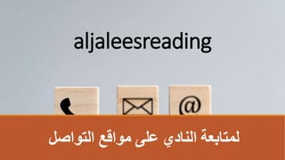 ‫التواصل‬ ‫مواقع‬ ‫على‬ ‫النادي‬ ‫لمتابعة‬
aljaleesreading
 