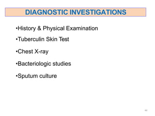 DIAGNOSTIC INVESTIGATIONS
44
•History & Physical Examination
•Tuberculin Skin Test
•Chest X-ray
•Bacteriologic studies
•Sputum culture
 