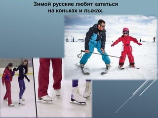 Зимой русские любят кататься
на коньках и лыжах.
 