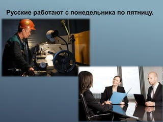 Русские работают с понедельника по пятницу.
 