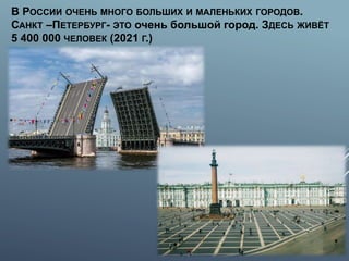 В РОССИИ ОЧЕНЬ МНОГО БОЛЬШИХ И МАЛЕНЬКИХ ГОРОДОВ.
САНКТ –ПЕТЕРБУРГ- ЭТО очень большой город. ЗДЕСЬ ЖИВЁТ
5 400 000 ЧЕЛОВЕК (2021 Г.)
 