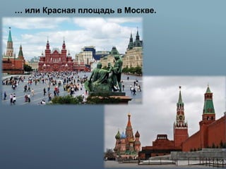 … или Красная площадь в Москве.
 