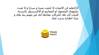 12
)
‫ت‬ ‫ال‬ ‫و‬ ‫يسارا‬ ‫و‬ ‫يمينا‬ ‫تلتفت‬ ‫ال‬ ‫االنصات‬ ‫فن‬ ‫تعلم‬
‫عبث‬
‫بالنس‬ ‫االكسسوار‬ ‫او‬ ‫المفاتيح‬ ‫او‬ ‫المحمول‬ ‫بتليفونك‬
‫به‬
‫يق‬ ‫بما‬ ‫مهتم‬ ‫غير‬ ‫انك‬ ‫مفادها‬ ‫الحركات‬ ‫تلك‬ ‫الن‬ ‫للبنات‬
‫و‬ ‫ال‬
‫عنك‬ ‫سىء‬ ‫انطباع‬ ‫يترك‬
 