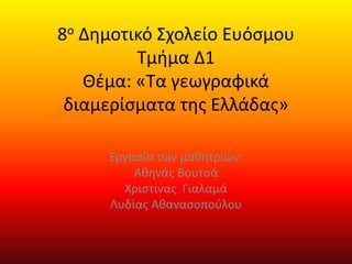 8ο Δημοτικό Σχολείο Ευόσμου
Τμήμα Δ1
Θέμα: «Τα γεωγραφικά
διαμερίσματα της Ελλάδας»
Εργασία των μαθητριών:
Αθηνάς Βουτσά
Χριστίνας Γιαλαμά
Λυδίας Αθανασοπούλου
 