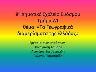 8ο Δημοτικό Σχολείο Ευόσμου
Τμήμα Δ1
θέμα: «Τα Γεωγραφικά
διαμερίσματα της Ελλάδας»
Εργασία των Μαθητών :
Παναγιώτη Σαμαρά
Λευτέρη Ελευθεριάδη
Γιώργου Ταμουρίδη
 