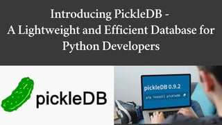 Introducing PickleDB -
A Lightweight and Efficient Database for
Python Developers
 
