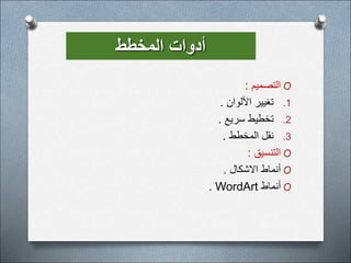 ‫المخطط‬ ‫أدوات‬
O
‫التصميم‬
:
.1
‫األلوان‬ ‫تغيير‬
.
.2
‫سريع‬ ‫تخطيط‬
.
.3
‫المخطط‬ ‫نقل‬
.
O
‫التنسيق‬
:
O
‫االشكال‬ ‫أنماط‬
.
O
‫أنماط‬
WordArt
.
 