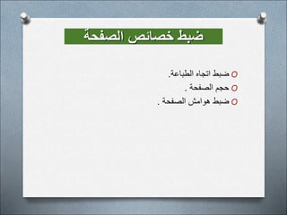 ‫خصائص‬ ‫ضبط‬
‫الصفحة‬
O
‫الطباعة‬ ‫اتجاه‬ ‫ضبط‬
.
O
‫الصفحة‬ ‫حجم‬
.
O
‫الصفحة‬ ‫هوامش‬ ‫ضبط‬
.
 