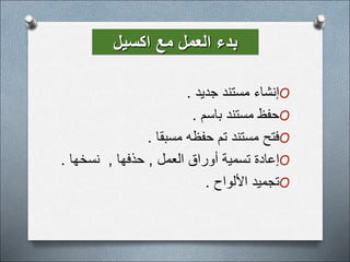 O
‫جديد‬ ‫مستند‬ ‫إنشاء‬
.
O
‫باسم‬ ‫مستند‬ ‫حفظ‬
.
O
‫مسبقا‬ ‫حفظه‬ ‫تم‬ ‫مستند‬ ‫فتح‬
.
O
‫العمل‬ ‫أوراق‬ ‫تسمية‬ ‫إعادة‬
,
‫حذفها‬
,
‫نسخها‬
.
O
‫األلواح‬ ‫تجميد‬
.
‫اكسيل‬ ‫مع‬ ‫العمل‬ ‫بدء‬
 