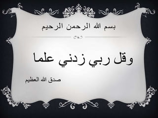 ‫الرحيم‬ ‫الرحمن‬ ‫هللا‬ ‫بسم‬
‫علما‬ ‫زدني‬ ‫ربي‬ ‫وقل‬
‫العظيم‬ ‫هللا‬ ‫صدق‬
 