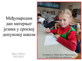 Међународни
дан матерњег
језика у српској
допунској школи
Драга Давид
2022/2023
Са нама је и Пипи Дуга Чарапа јер је
то и последњи дан карневала.
 