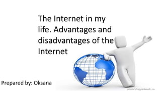 The Internet in my
life. Advantages and
disadvantages of the
Internet
Prepared by: Oksana
 
