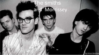 The smiths
and Morrissey
By Hrisro Genchev
 